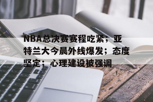英雄联盟台服官网地址一览-NBA总决赛赛程吃紧；亚特兰大今晨外线爆发；态度坚定；心理建设被强调的简单介绍